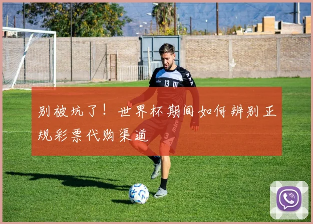 别被坑了！世界杯期间如何辨别正规彩票代购渠道